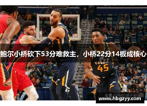 鲍尔小桥砍下53分难救主，小桥22分14板成核心