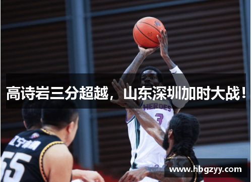 高诗岩三分超越，山东深圳加时大战！