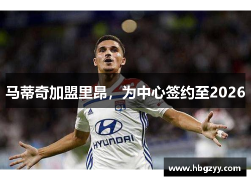 马蒂奇加盟里昂，为中心签约至2026