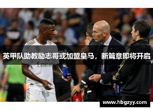 英甲队助教励志哥或加盟皇马,新篇章即将开启 英甲队助教励志哥或加盟皇马,新篇章即将开启
